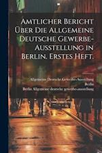 Amtlicher Bericht über die allgemeine deutsche Gewerbe-Ausstellung in Berlin. Erstes Heft.