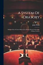 A System Of Oratory: Delivered In A Course Of Lectures Publicly Read At Gresham College, London; Volume 2 