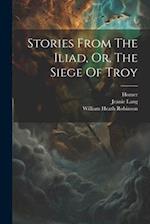 Stories From The Iliad, Or, The Siege Of Troy 