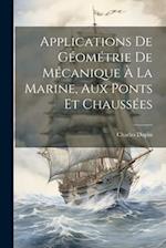 Applications De Géométrie De Mécanique À La Marine, Aux Ponts Et Chaussées