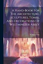 A Hand-book For The Architecture, Sculptures, Tombs, And Decorations Of Westminster Abbey 