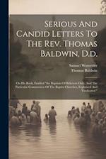 Serious And Candid Letters To The Rev. Thomas Baldwin, D.d.: On His Book, Entitled "the Baptism Of Believers Only, And The Particular Communion Of The