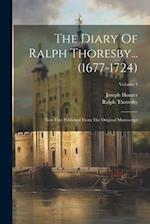 The Diary Of Ralph Thoresby... (1677-1724): Now First Published From The Original Manuscript; Volume 1 