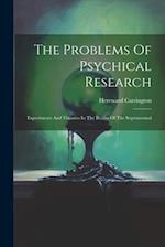 The Problems Of Psychical Research; Experiments And Theories In The Realm Of The Supernormal 