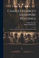 Charles Kemble's Shakspere Readings: Henry V. Macbeth. Coriolanus. Richard Iii. Henry Viii 