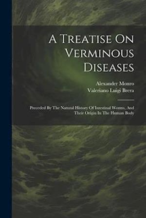 A Treatise On Verminous Diseases: Preceded By The Natural History Of Intestinal Worms, And Their Origin In The Human Body