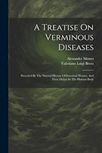 A Treatise On Verminous Diseases: Preceded By The Natural History Of Intestinal Worms, And Their Origin In The Human Body 