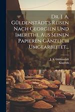 Dr. J. A. Güldenstädt's Reisen Nach Georgien Und Imerethi, Aus Seinen Papieren Gänzlich Umgearbeitet...
