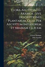 Flora Aegyptiaco-arabica . Sive Descriptiones Plantarum, Quas Per Aegyptum Inferiorem Et Arabiam Felicem 