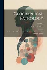 Geographical Pathology: An Inquiry Into The Geographical Distribution Of Infective And Climatic Diseases; Volume 1 