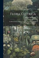 Flora Cestrica: An Herborizing Companion For The Young Botanists Of Chester County...pennsylvania 