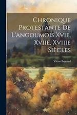 Chronique Protestante De L'angoumois Xvie, Xviie, Xviiie Siècles