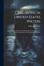 Collisions In United States Waters: Being A List Of All The Cases Decided By The Supreme Court Of The United States Involving Maritime Collisions 