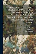 Contes Merveilleux Des Frères Grimm, Charles Perrault Et Xavier Saintine. Suivis D'une Étude Sur L'etymologie Et La Synonymie Des Mots...