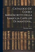 Catalogo De' Codici Manoscritti Della Famiglia Capilupi Di Mantova...
