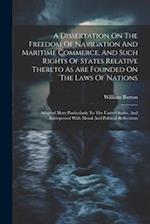 A Dissertation On The Freedom Of Navigation And Maritime Commerce, And Such Rights Of States Relative Thereto As Are Founded On The Laws Of Nations: A