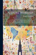 Nature Worship: An Account Of Phallic Faiths & Practices Ancient And Modern, Including The Adoration Of The Male And Female Powers In Various Nations 