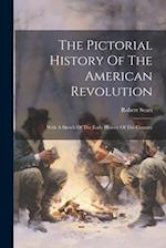 The Pictorial History Of The American Revolution: With A Sketch Of The Early History Of The Country 