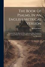 The Book Of Psalms, In An English Metrical Version: Founded On The Basis Of The Authorized Bible Translation, And Compared With The Original Hebrew ; 