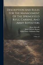 Description And Rules For The Management Of The Springfield Rifle, Carbine, And Army Revolvers: Calibre .45 