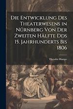 Die Entwicklung des Theaterwesens in Nürnberg von der zweiten Hälfte Dds 15. Jahrhunderts bis 1806