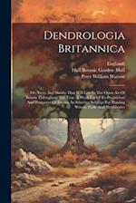 Dendrologia Britannica: Or, Trees And Shrubs That Will Live In The Open Air Of Britain Throughout The Year. A Work Useful To Proprietors And Possessor