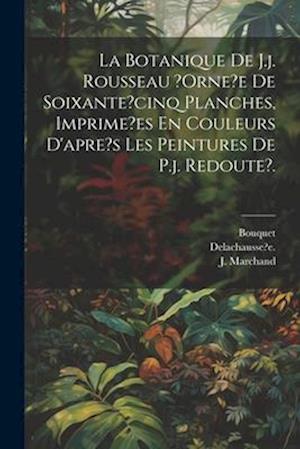 La Botanique De J.j. Rousseau ?orne?e De Soixante?cinq Planches, Imprime?es En Couleurs D'apre's Les Peintures De P.j. Redoute?.