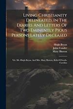 Living Christianity Delineated, In The Diaries And Letters Of Two Eminently Pious Persons Lately Deceased: Viz. Mr. Hugh Bryan, And Mrs. Mary Hutson, 