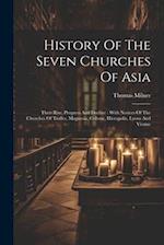 History Of The Seven Churches Of Asia: Their Rise, Progress And Decline : With Notices Of The Churches Of Tralles, Magnesia, Colosse, Hierapolis, Lyon