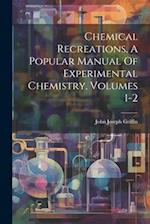 Chemical Recreations, A Popular Manual Of Experimental Chemistry, Volumes 1-2 