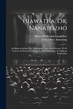 Hiawatha, Or, Nanabozho: An Ojibway Indian Play : Descriptive Notes And Excerpts To Be Used As A Libretto For Hiawatha, Or Nanabozho, An Ojibway India