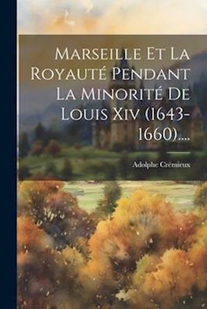 Marseille Et La Royauté Pendant La Minorité De Louis Xiv (1643-1660)....