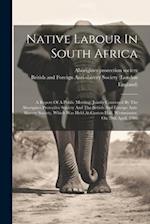 Native Labour In South Africa: A Report Of A Public Meeting, Jointly Convened By The Aborigines Protective Society And The British And Foreign Anti-sl