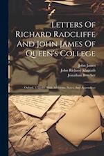 Letters Of Richard Radcliffe And John James Of Queen's College: Oxford, 1755-83: With Additions, Notes, And Appendices 