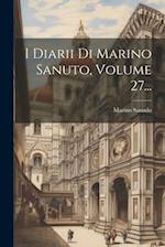 I Diarii Di Marino Sanuto, Volume 27...