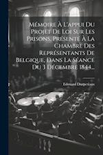 Mémoire À L'appui Du Projet De Loi Sur Les Prisons, Présenté À La Chambre Des Représentants De Belgique, Dans La Séance Du 3 Décembre 1844...