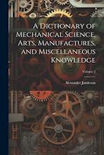 A Dictionary of Mechanical Science, Arts, Manufactures, and Miscellaneous Knowledge; Volume 2 