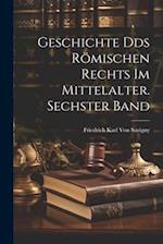 Geschichte Dds römischen Rechts im Mittelalter. Sechster Band