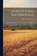 Agricultural Bacteriology: A Study of the Relation of Bacteria to Agriculture, With Special Reference to the Bacteria in the Soil, in Water, in the Da