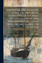 Shipwrecks and Disasters at Sea, Or, Historical Narratives of the Most Noted Calamities, and Providential Deliveries From Fire and Famine, On the Ocea