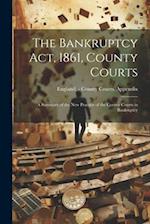 The Bankruptcy Act, 1861, County Courts: A Summary of the New Practice of the County Courts in Bankruptcy 