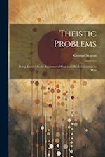 Theistic Problems: Being Essays On the Existence of God and His Relationship to Man 