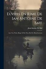 Euvres En Rime De Ian Antoine De Baif: Avec Une Notice Biogr. Et Des Notes Par Ch. Marty-Laveaux 