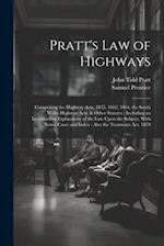 Pratt's Law of Highways: Comprising the Highway Acts, 1835, 1862, 1864, the South Wales Highway Acts, & Other Statutes : Including an Introduction Exp
