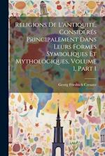 Religions De L'antiquité, Considérés Principalement Dans Leurs Formes Symboliques Et Mythologiques, Volume 1, part 1 