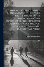 Cambridge Characteristics in the Seventeenth Century, Or, the Studies of the University and Their Influence On the Character and Writings of the Most 