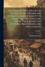 An Enquiry Into the Duties of Men in the Higher and Middle Classes of Society in Great Britain, Resulting From Their Respective Stations, Professions,