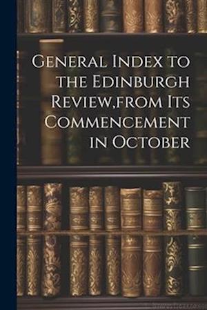 General Index to the Edinburgh Review,from Its Commencement in October