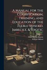 A Manual for the Classification, Training, and Education of the Feeble-Minded, Imbecile, & Idiotic 