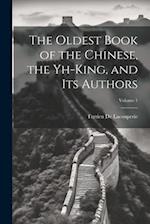 The Oldest Book of the Chinese, the Yh-King, and Its Authors; Volume 1 